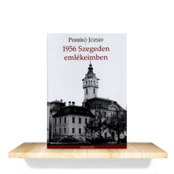 Perbíró József: 1956 Szegeden emlékeimben